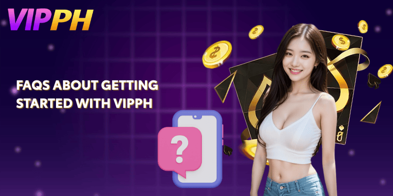 Top FAQs About VIPPH – Everything You Need to Know 1 FAQs about Getting Started with VIPPH